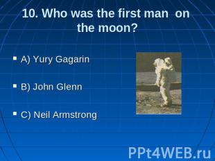 10. Who was the first man on the moon? A) Yury Gagarin B) John Glenn C) Neil Arm