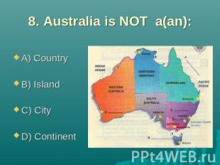 8. Australia is NOT a(an): A) Country B) Island C) City D) Continent