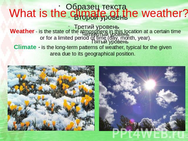 What is the climate of the weather? Weather - is the state of the atmosphere in this location at a certain time or for a limited period of time (day, month, year). Climate - is the long-term patterns of weather, typical for the given area due to its…