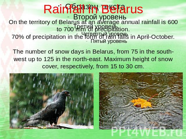 Rainfall in Belarus On the territory of Belarus at an average annual rainfall is 600 to 700 mm of precipitation. 70% of precipitation in the form of rain falls in April-October. The number of snow days in Belarus, from 75 in the south-west up to 125…