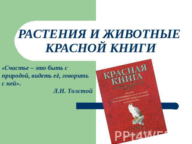 РАСТЕНИЯ И ЖИВОТНЫЕ КРАСНОЙ КНИГИ «Счастье – это быть с природой, видеть её, говорить с ней». Л.Н. Толстой  