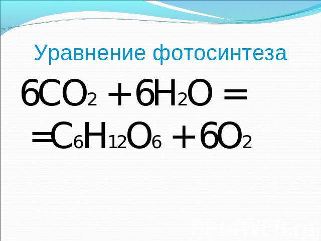 Уравнение фотосинтеза 6CO2 + 6H2O = =C6H12O6 + 6O2