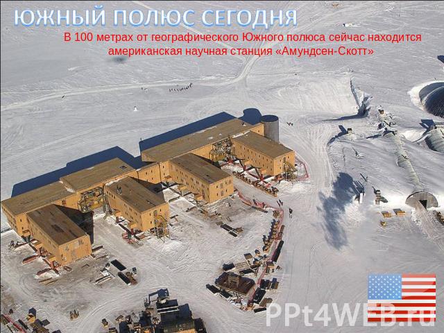 Южный полюс сегодня В 100 метрах от географического Южного полюса сейчас находится американская научная станция «Амундсен-Скотт»