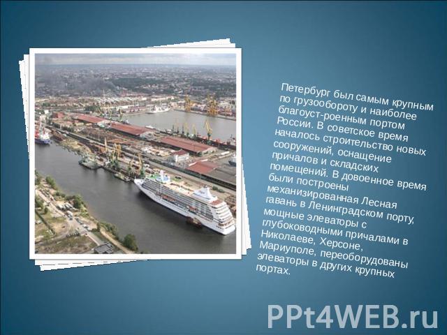 Петербург был самым крупным по грузообороту и наиболее благоустроенным портом России. В советское время началось строительство новых сооружений, оснащение причалов и складских помещений. В довоенное время были построены механизированная Лесная гаван…