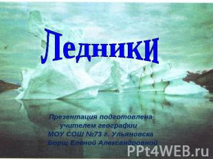 Ледники Презентация подготовлена учителем географии МОУ СОШ №73 г. Ульяновска Бо