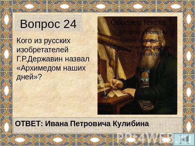 Вопрос 24 Кого из русских изобретателей Г.Р.Державин назвал «Архимедом наших дней»?