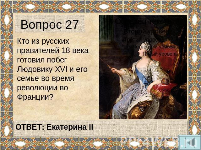 Вопрос 27 Кто из русских правителей 18 века готовил побег Людовику XVI и его семье во время революции во Франции?