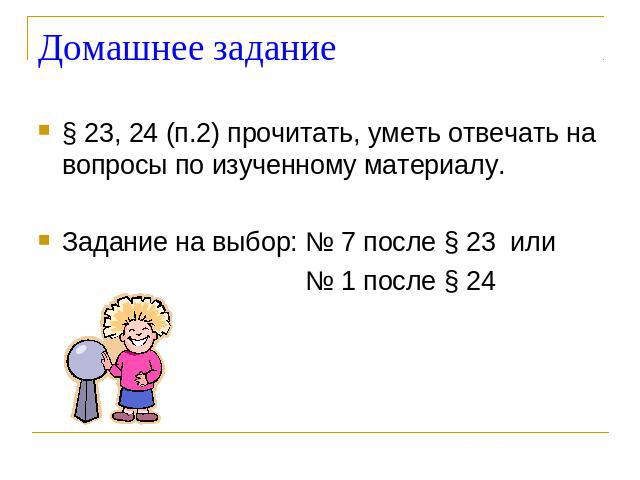 Домашнее задание § 23, 24 (п.2) прочитать, уметь отвечать на вопросы по изученному материалу. Задание на выбор: № 7 после § 23 или № 1 после § 24