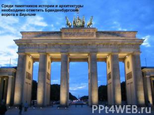 Среди памятников истории и архитектуры необходимо отметить Бранденбургские ворот