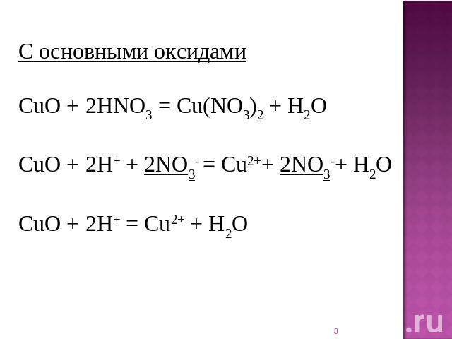 С основными оксидами CuO + 2HNO3 = Cu(NO3)2 + H2O CuO + 2H+ + 2NO3- = Cu2++ 2NO3-+ H2O CuO + 2H+ = Cu2+ + H2O