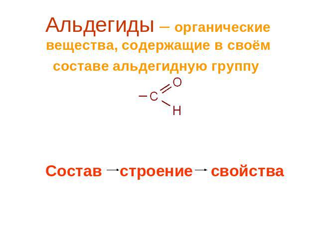 Альдегиды – органические вещества, содержащие в своём составе альдегидную группу Состав строение свойства
