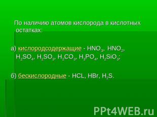 По наличию атомов кислорода в кислотных остатках: а) кислородсодержащие - HNO3,