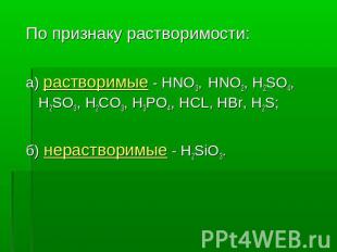 По признаку растворимости: а) растворимые - HNO3, HNO2, H2SO4, H2SO3, Н2CO3, H3P