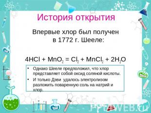 История открытия Впервые хлор был получен в 1772 г. Шееле: 4HCl + MnO2 = Cl2 + M