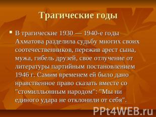 Трагические годы В трагические 1930 — 1940-е годы Ахматова разделила судьбу мног