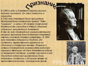 Признание В 1960-е годы к Ахматовой наконец пришло мировое признание. Ее стихи п