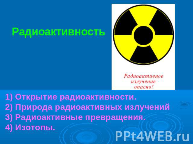 Радиоактивность 1) Открытие радиоактивности. 2) Природа радиоактивных излучений 3) Радиоактивные превращения. 4) Изотопы.
