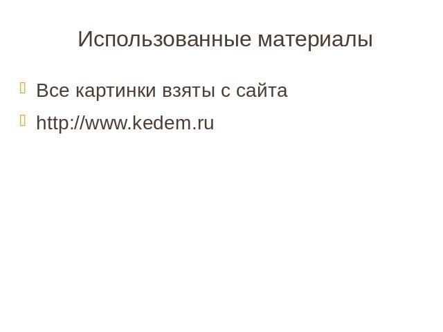 Использованные материалы Все картинки взяты с сайта http://www.kedem.ru