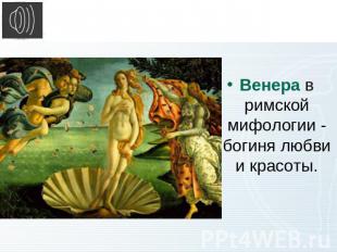 Венера в римской мифологии - богиня любви и красоты.