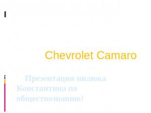 Презентация пилюка Константина по обществознанию! Chevrolet Camaro