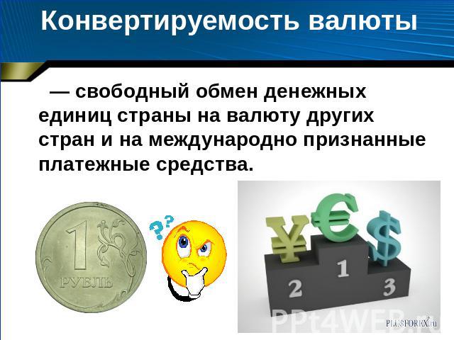 Конвертируемость валюты — свободный обмен денежных единиц страны на валюту других стран и на международно признанные платежные средства.