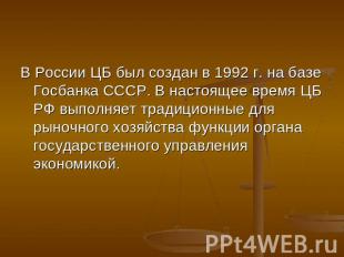 В России ЦБ был создан в 1992 г. на базе Госбанка СССР. В настоящее время ЦБ РФ