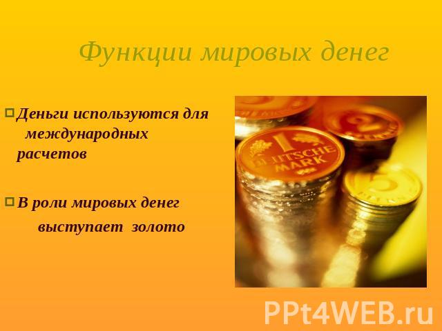 Функции мировых денег Деньги используются для международных расчетов В роли мировых денег выступает золото