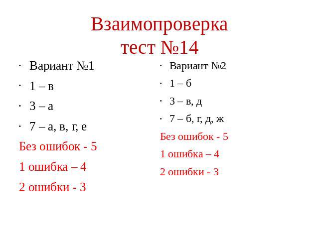 Взаимопроверка тест №14 Вариант №1 1 – в 3 – а 7 – а, в, г, е Без ошибок - 5 1 ошибка – 4 2 ошибки - 3