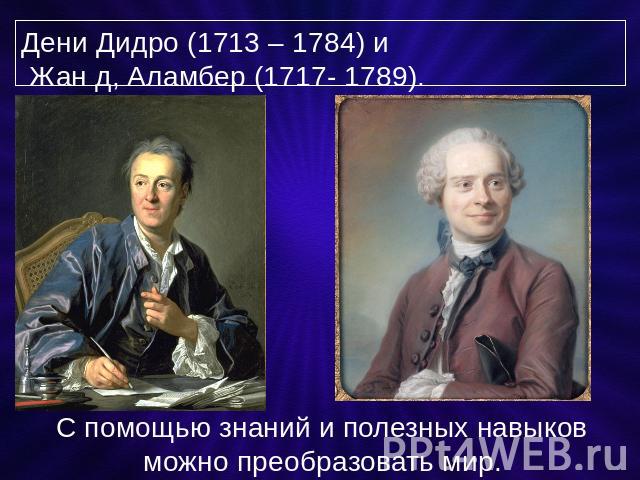 Дени Дидро (1713 – 1784) и Жан д, Аламбер (1717- 1789). С помощью знаний и полезных навыков можно преобразовать мир.