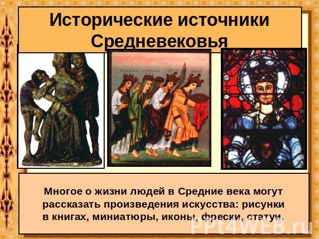 Исторические источники Средневековья Многое о жизни людей в Средние века могут рассказать произведения искусства: рисунки в книгах, миниатюры, иконы, фрески, статуи.