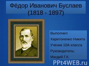 Фёдор Иванович Буслаев (1818 - 1897) Выполнил Харитоненко Никита Ученик 10А клас
