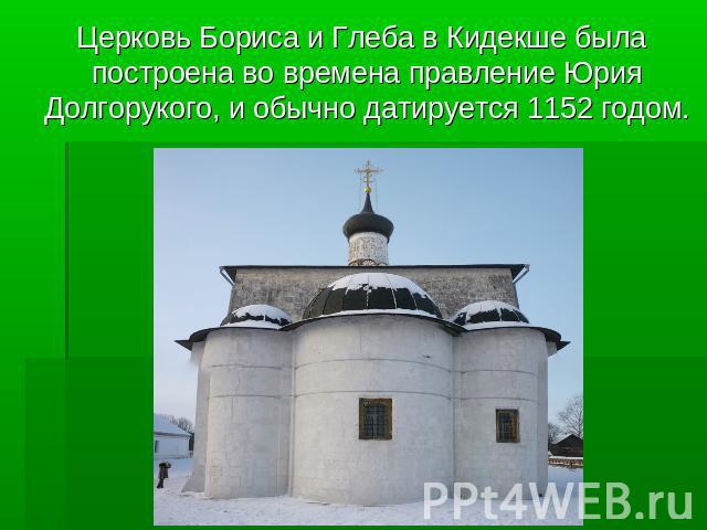 Церковь Бориса и Глеба в Кидекше была построена во времена правление Юрия Долгорукого, и обычно датируется 1152 годом.