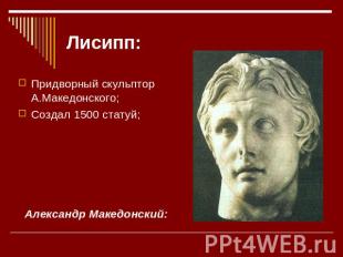Лисипп: Придворный скульптор А.Македонского; Создал 1500 статуй; Александр Макед