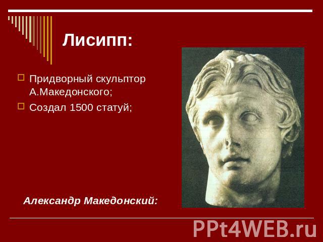 Лисипп: Придворный скульптор А.Македонского; Создал 1500 статуй; Александр Македонский: