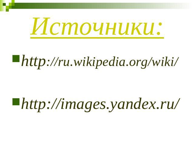Источники: http://ru.wikipedia.org/wiki/ http://images.yandex.ru/
