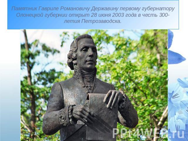 Памятник Гавриле Романовичу Державину первому губернатору Олонецкой губернии открыт 28 июня 2003 года в честь 300-летия Петрозаводска.