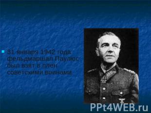 31 января 1942 года фельдмаршал Паулюс был взят в плен советскими воинами.