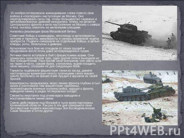 15 ноября гитлеровское командование снова повело свои войска в «последнее» наступление на Москву. Оно перегруппировало силы так, чтобы большинство танковых и механизированных дивизий находились теперь на флангах Центрального фронта и вело наступлени…