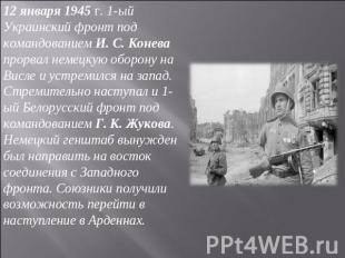 12 января 1945 г. 1-ый Украинский фронт под командованием И. С. Конева прорвал н