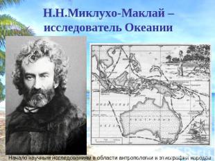 Н.Н.Миклухо-Маклай –исследователь Океании Начало научным исследованиям в области