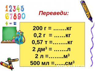 Переведи: 200 г = …….кг 0,2 г = ……кг 0,57 т =……..кг 2 дм3 = …….л 2 л =……..м3 500