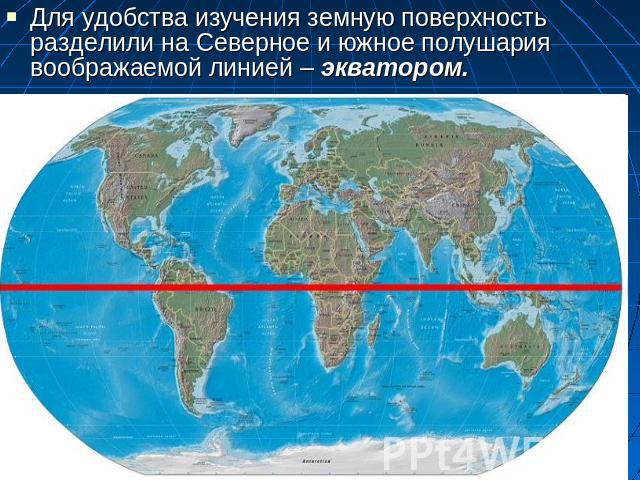 Для удобства изучения земную поверхность разделили на Северное и южное полушария воображаемой линией – экватором.