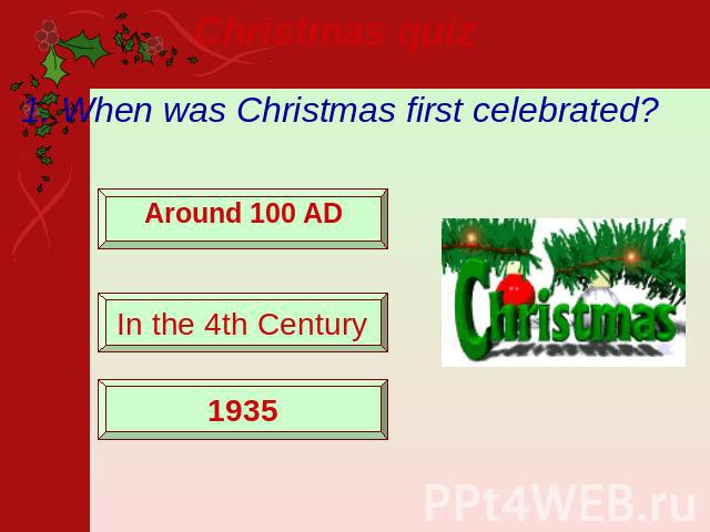 Christmas quiz 1. When was Christmas first celebrated? Around 100 AD In the 4th Century 1935