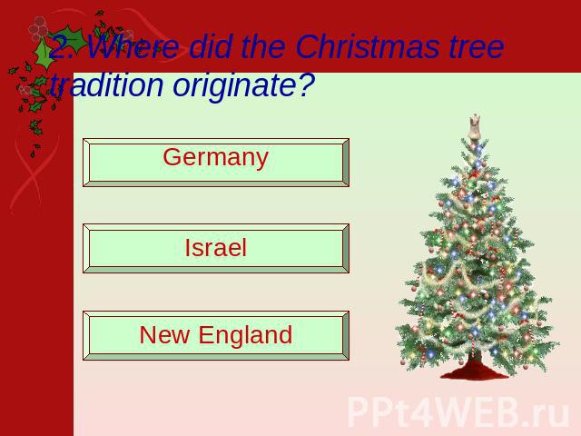 2. Where did the Christmas tree tradition originate? Germany Israel New England