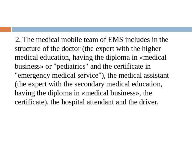2. The medical mobile team of EMS includes in the structure of the doctor (the expert with the higher medical education, having the diploma in «medical business» or "pediatrics" and the certificate in "emergency medical service")…