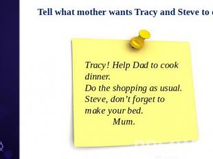 Tell what mother wants Tracy and Steve to do? Tracy! Help Dad to cook dinner. Do