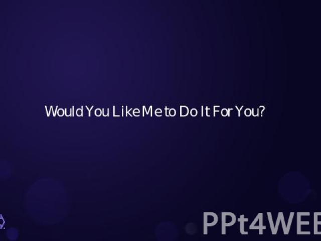 Would You Like Me to Do It For You?