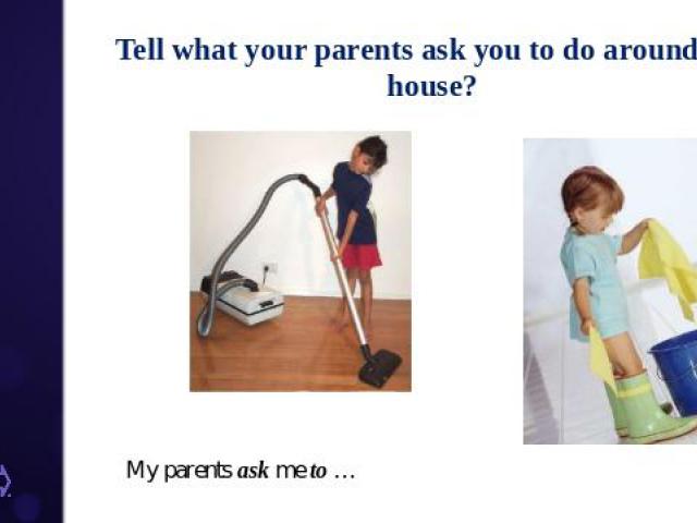 Tell what your parents ask you to do around the house? My parents ask me to …