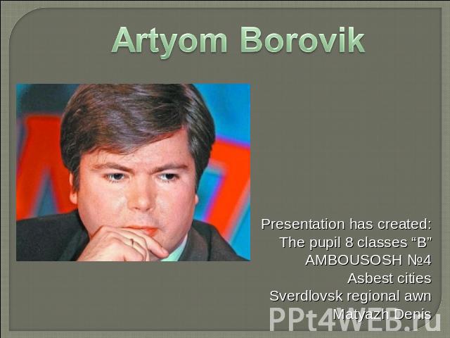 Artyom Borovik Presentation has created: The pupil 8 classes “B” AMBOUSOSH №4 Asbest cities Sverdlovsk regional awn Matyazh Denis