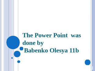 The Power Point was done by Babenko Olesya 11b